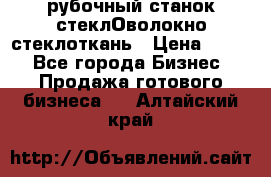 рубочный станок стеклОволокно стеклоткань › Цена ­ 100 - Все города Бизнес » Продажа готового бизнеса   . Алтайский край